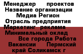 Менеджер BTL-проектов › Название организации ­ Медиа Регион › Отрасль предприятия ­ Маркетинг, реклама, PR › Минимальный оклад ­ 20 000 - Все города Работа » Вакансии   . Пермский край,Соликамск г.